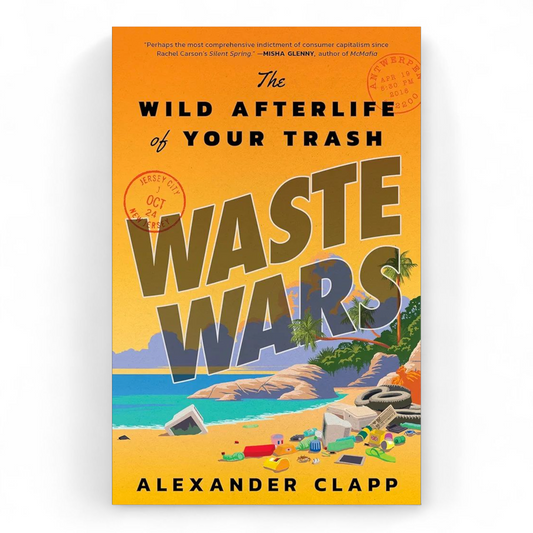 Waste Wars: The Wild Afterlife of Your Trash by Alexander Clapp