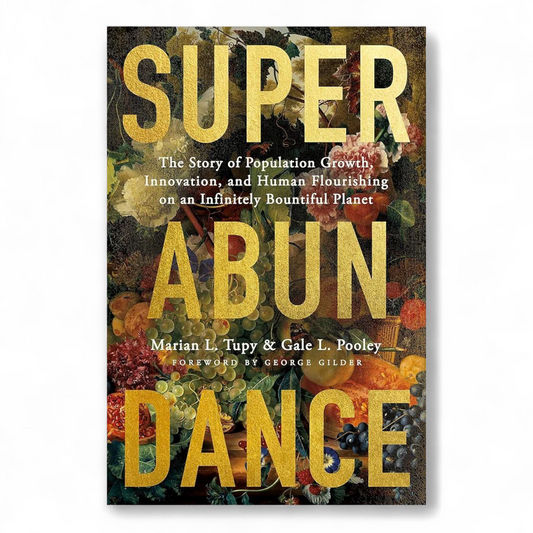 Superabundance The Story of Population Growth, Innovation, and Human Flourishing on an Infinitely Bountiful Planet by Marian L. Tupy