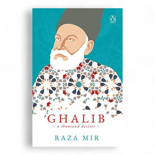 Ghalib: A Thousand Desires by Raza A. Mir